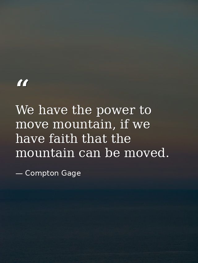 We have the power to move mountain, if we have faith that the mountain can be moved. — Compton Gage