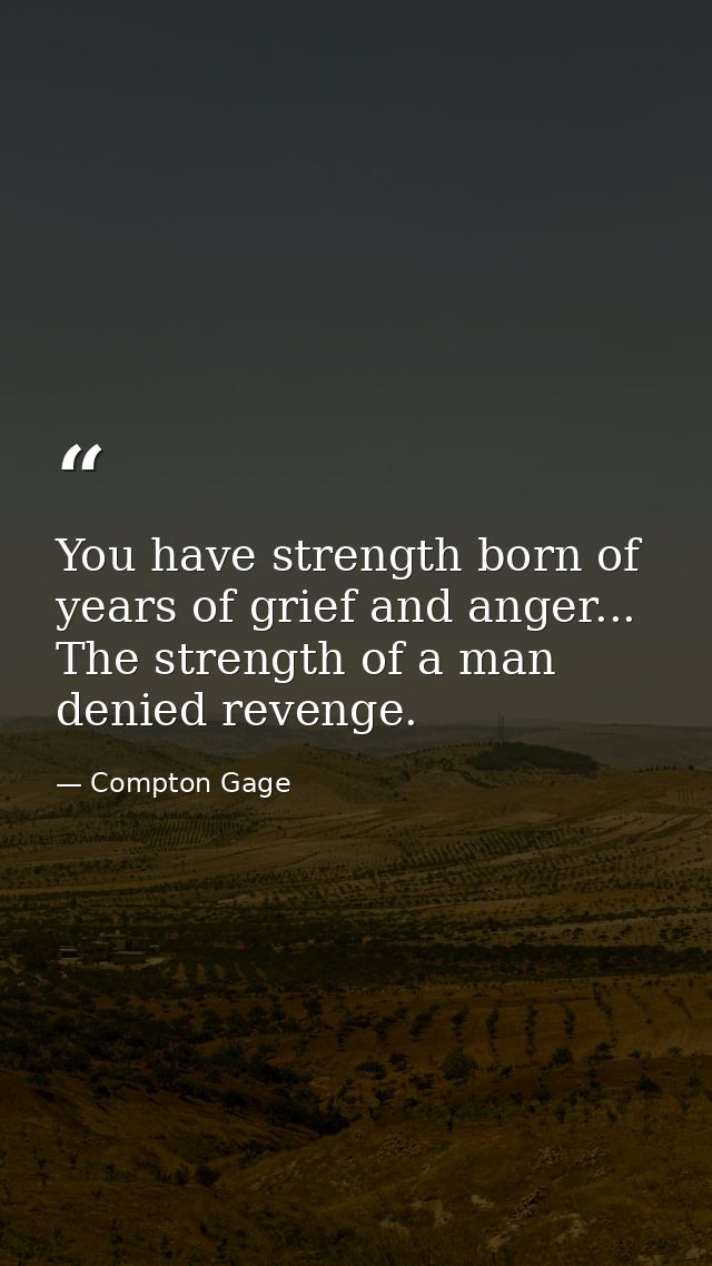 You have strength born of years of grief and anger... The strength of a man denied revenge. — Compton Gage