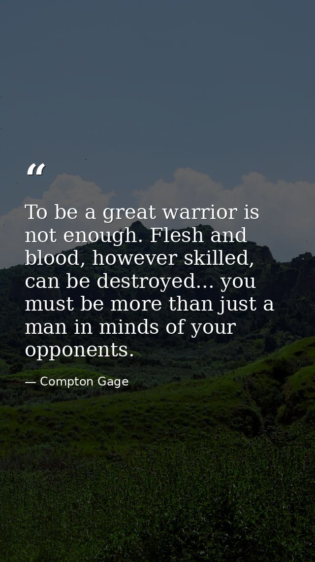 To be a great warrior is not enough. Flesh and blood, however skilled, can be destroyed... you must be more than just a  — Compton Gage