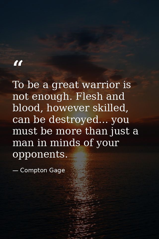 To be a great warrior is not enough. Flesh and blood, however skilled, can be destroyed... you must be more than just a  — Compton Gage
