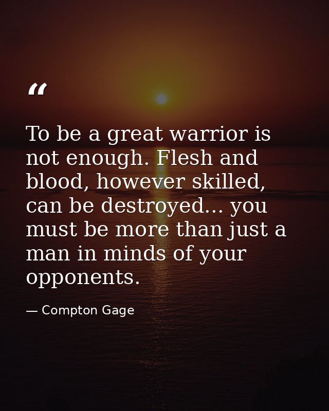 To be a great warrior is not enough. Flesh and blood, however skilled, can be destroyed... you must be more than just a  — Compton Gage