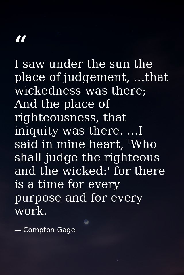 I saw under the sun the place of judgement, …that wickedness was there; And the place of righteousness, that iniquity wa — Compton Gage