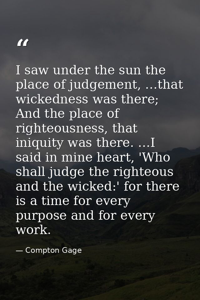 I saw under the sun the place of judgement, …that wickedness was there; And the place of righteousness, that iniquity wa — Compton Gage