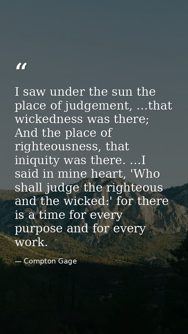 I saw under the sun the place of judgement, …that wickedness was there; And the place of righteousness, that iniquity wa — Compton Gage