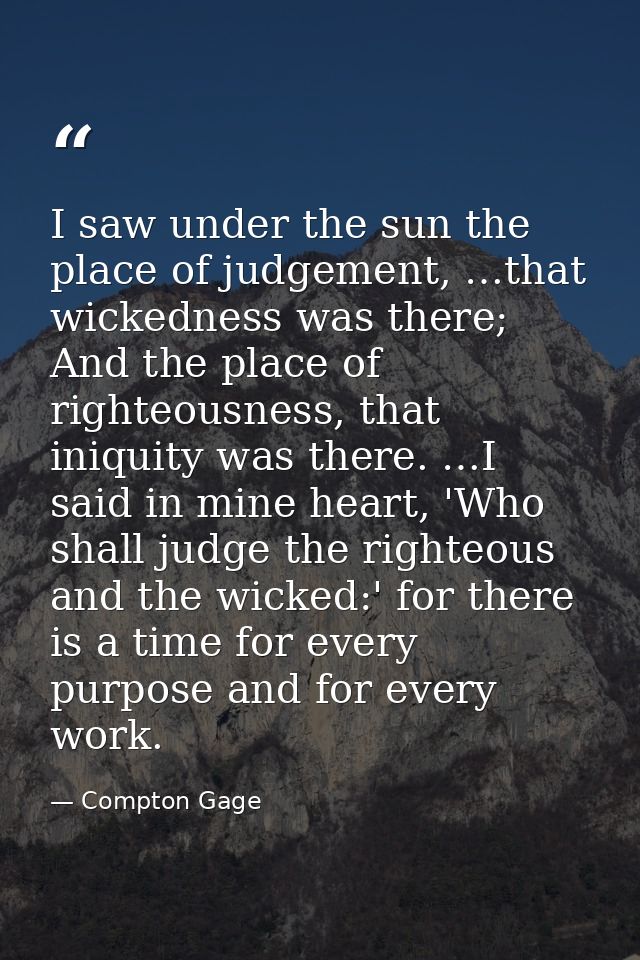 I saw under the sun the place of judgement, …that wickedness was there; And the place of righteousness, that iniquity wa — Compton Gage