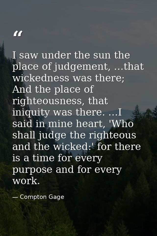 I saw under the sun the place of judgement, …that wickedness was there; And the place of righteousness, that iniquity wa — Compton Gage