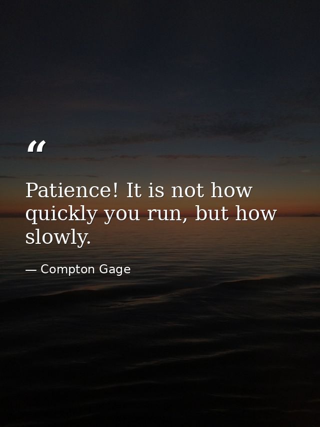 Patience! It is not how quickly you run, but how slowly. — Compton Gage