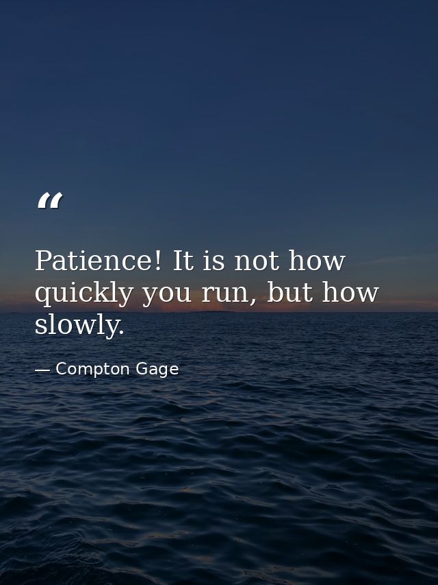 Patience! It is not how quickly you run, but how slowly. — Compton Gage