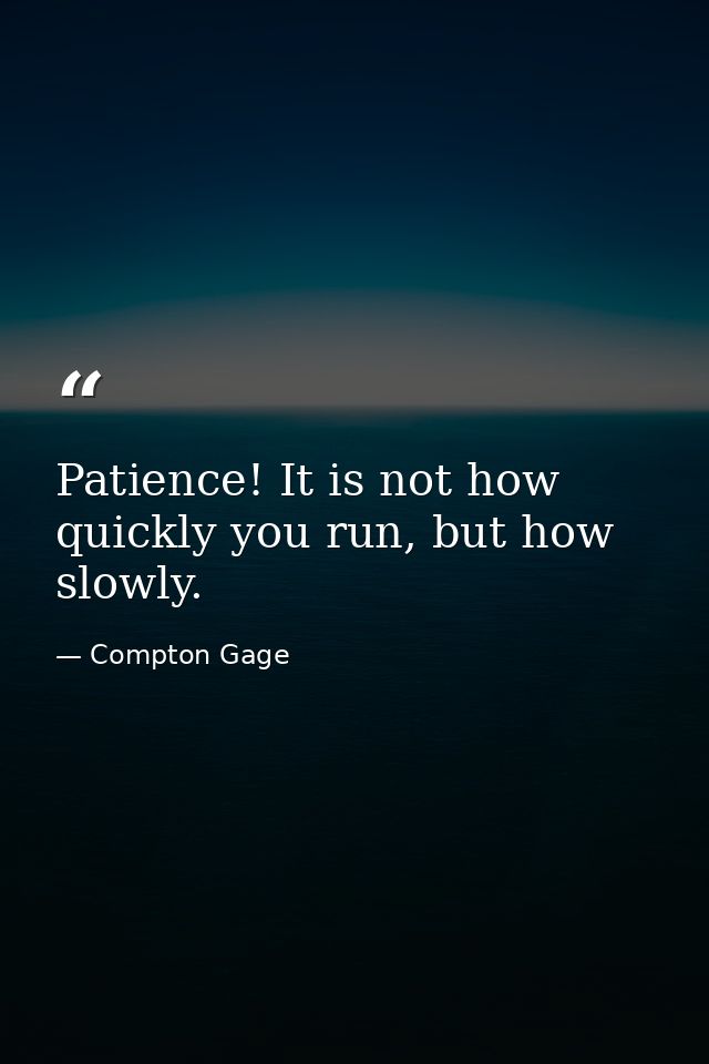 Patience! It is not how quickly you run, but how slowly. — Compton Gage