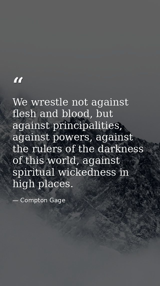 We wrestle not against flesh and blood, but against principalities, against powers, against the rulers of the darkness o — Compton Gage