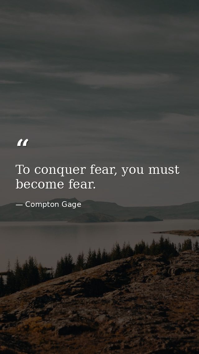 To conquer fear, you must become fear. — Compton Gage