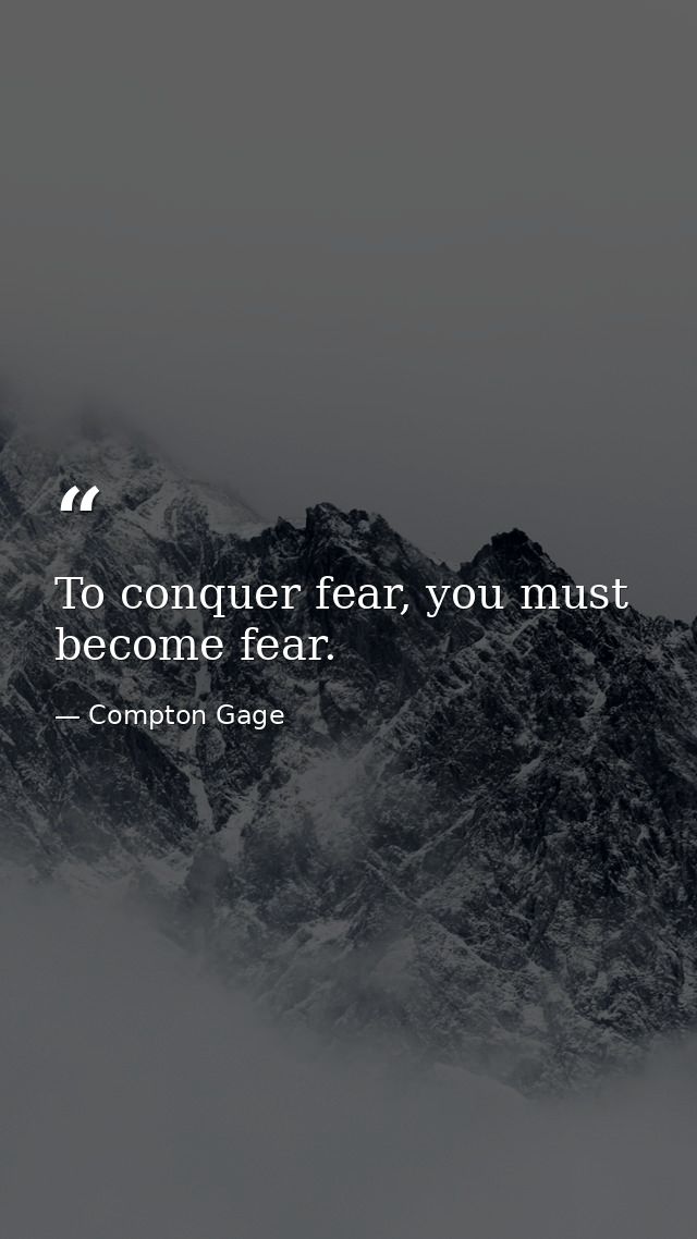 To conquer fear, you must become fear. — Compton Gage