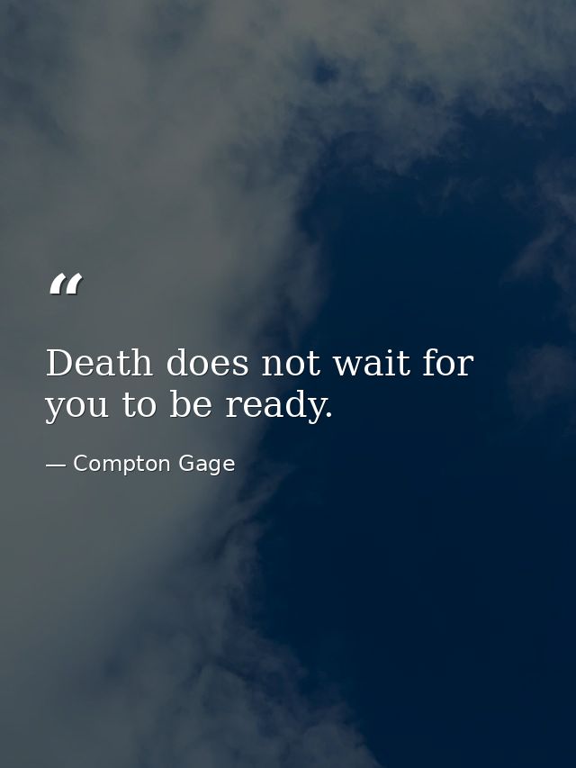 Death does not wait for you to be ready. — Compton Gage