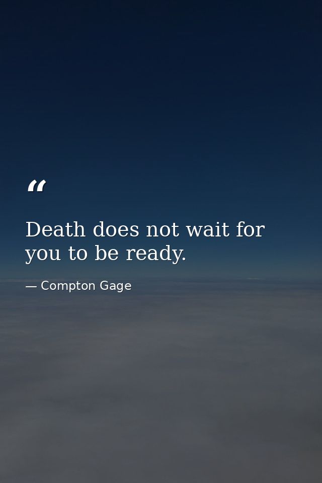 Death does not wait for you to be ready. — Compton Gage