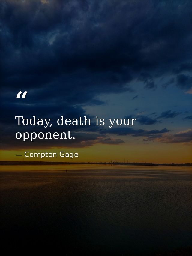 Today, death is your opponent. — Compton Gage
