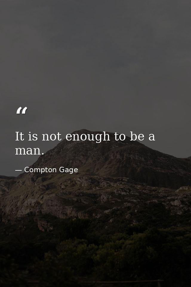 It is not enough to be a man. — Compton Gage