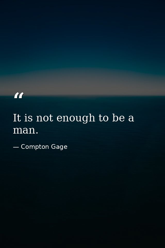It is not enough to be a man. — Compton Gage