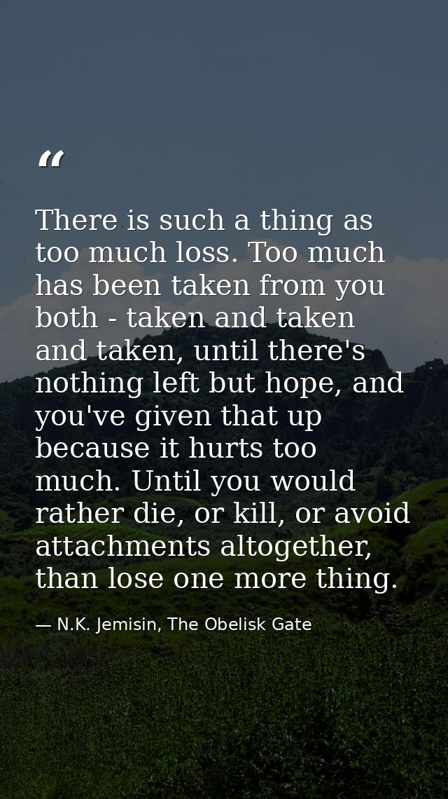 There is such a thing as too much loss. Too much has been taken from you both - taken and taken and taken, until there's — N.K. Jemisin, The Obelisk Gate