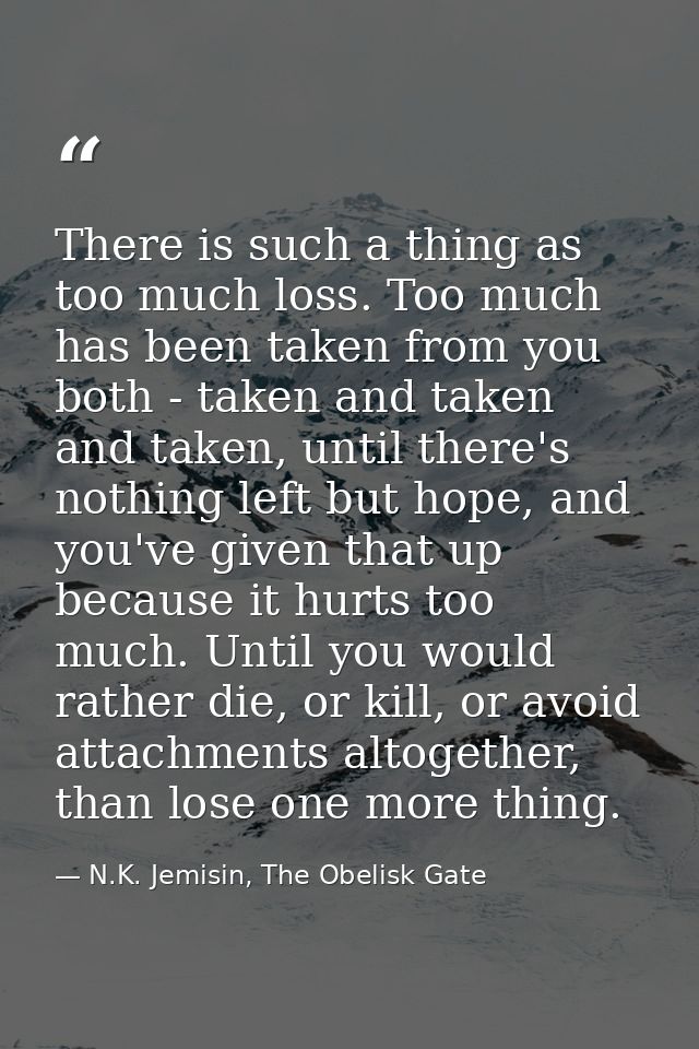 There is such a thing as too much loss. Too much has been taken from you both - taken and taken and taken, until there's — N.K. Jemisin, The Obelisk Gate
