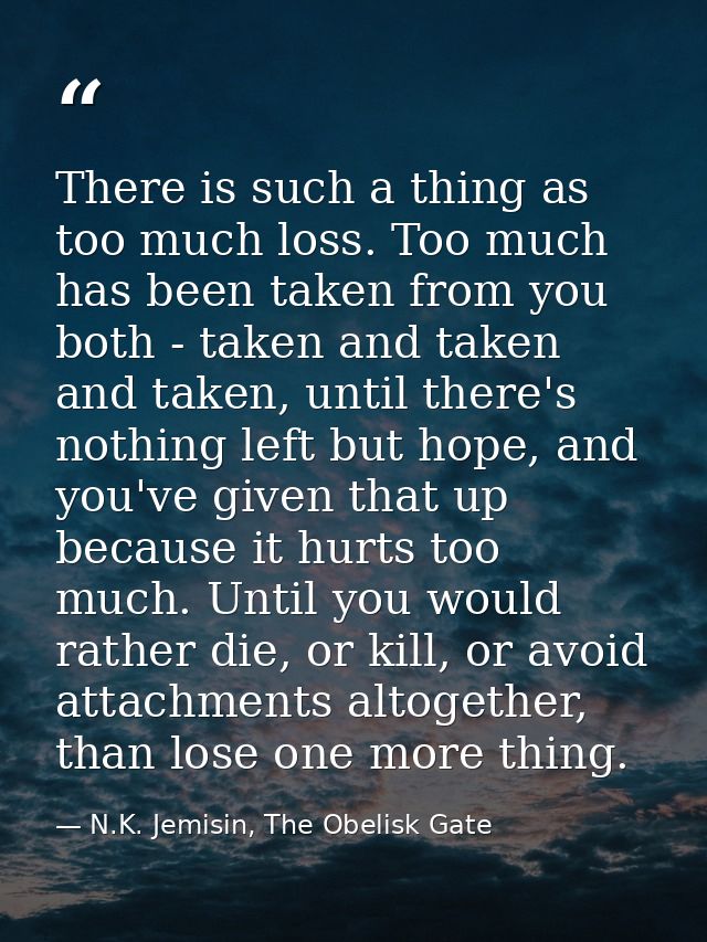 There is such a thing as too much loss. Too much has been taken from you both - taken and taken and taken, until there's — N.K. Jemisin, The Obelisk Gate