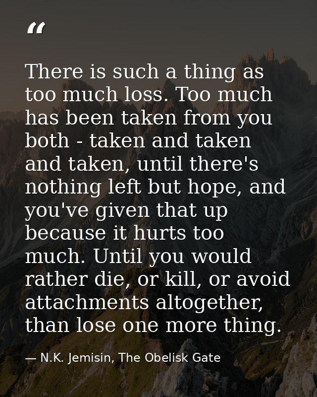 There is such a thing as too much loss. Too much has been taken from you both - taken and taken and taken, until there's — N.K. Jemisin, The Obelisk Gate