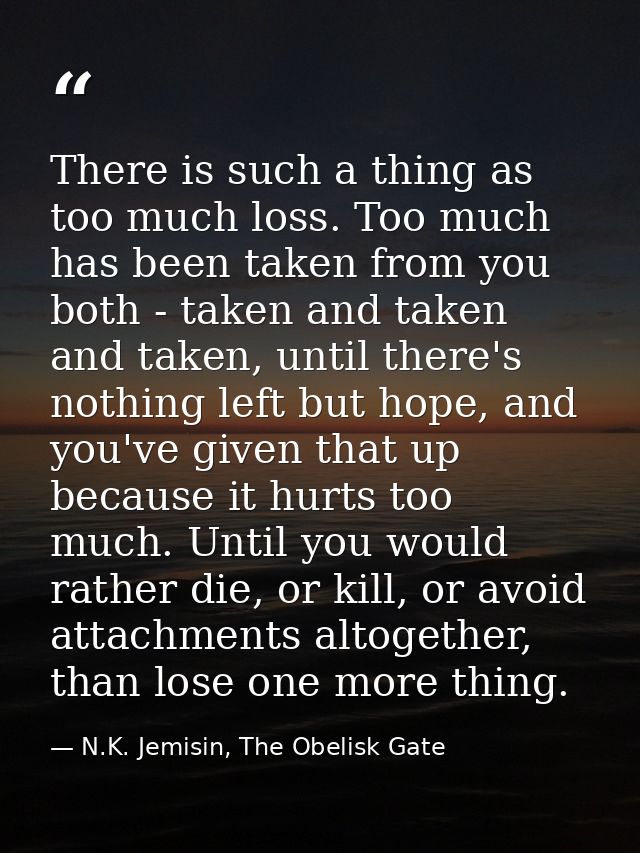 There is such a thing as too much loss. Too much has been taken from you both - taken and taken and taken, until there's — N.K. Jemisin, The Obelisk Gate
