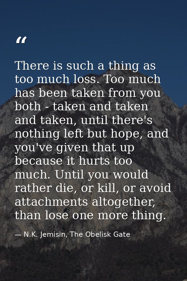 There is such a thing as too much loss. Too much has been taken from you both - taken and taken and taken, until there's — N.K. Jemisin, The Obelisk Gate