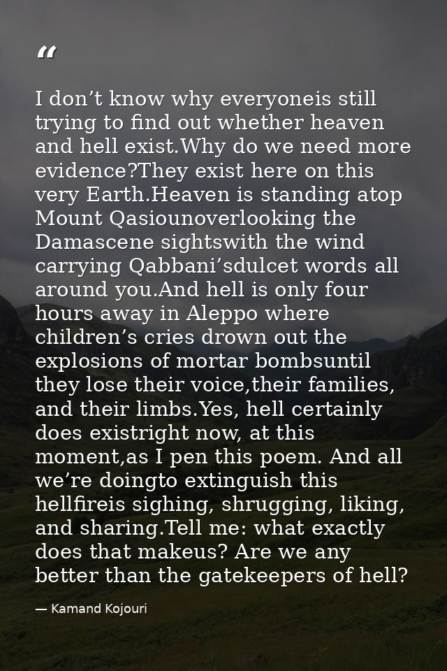 I don’t know why everyoneis still trying to find out whether heaven and hell exist.Why do we need more evidence?They exi — Kamand Kojouri