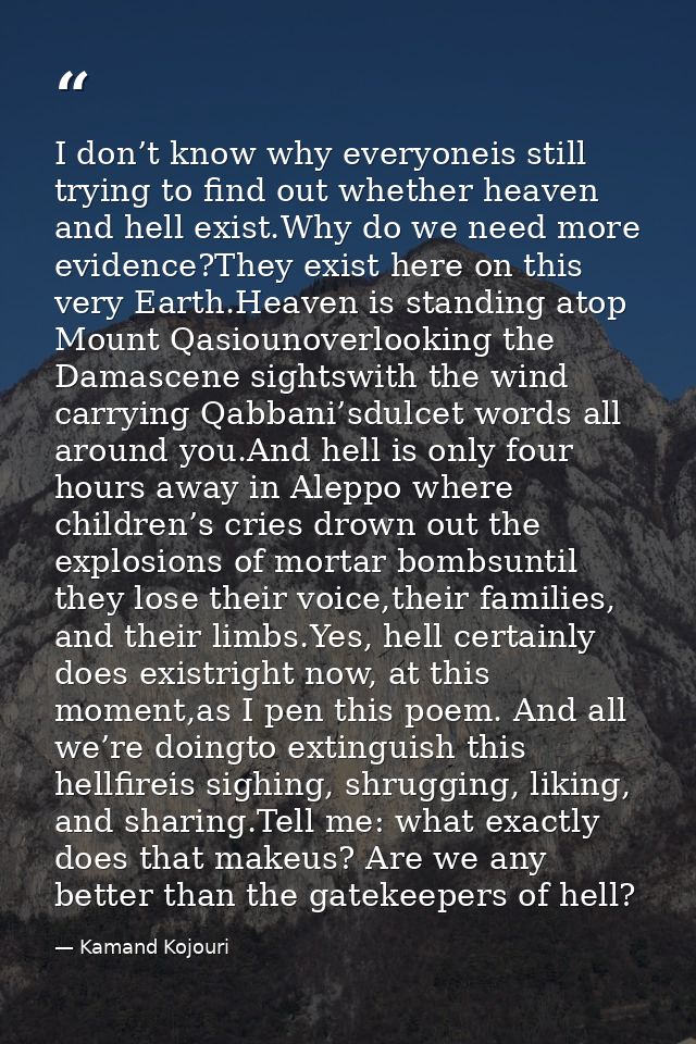 I don’t know why everyoneis still trying to find out whether heaven and hell exist.Why do we need more evidence?They exi — Kamand Kojouri