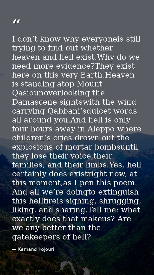 I don’t know why everyoneis still trying to find out whether heaven and hell exist.Why do we need more evidence?They exi — Kamand Kojouri