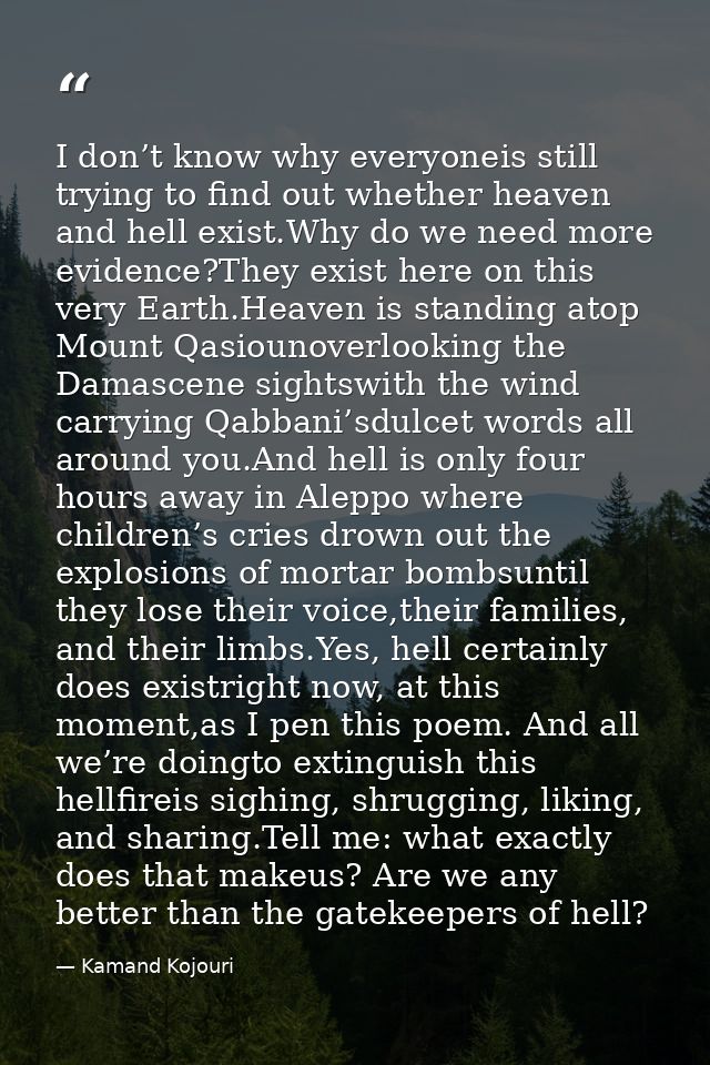 I don’t know why everyoneis still trying to find out whether heaven and hell exist.Why do we need more evidence?They exi — Kamand Kojouri