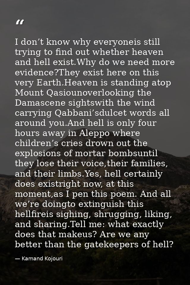 I don’t know why everyoneis still trying to find out whether heaven and hell exist.Why do we need more evidence?They exi — Kamand Kojouri