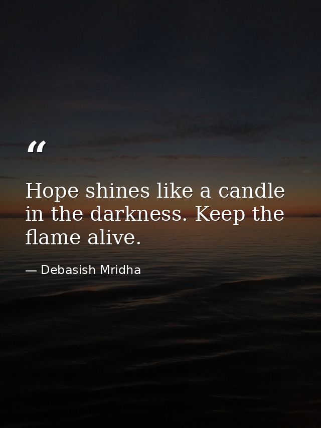 Hope shines like a candle in the darkness. Keep the flame alive. — Debasish Mridha