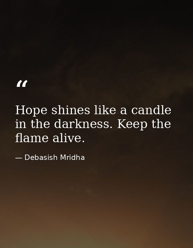 Hope shines like a candle in the darkness. Keep the flame alive. — Debasish Mridha