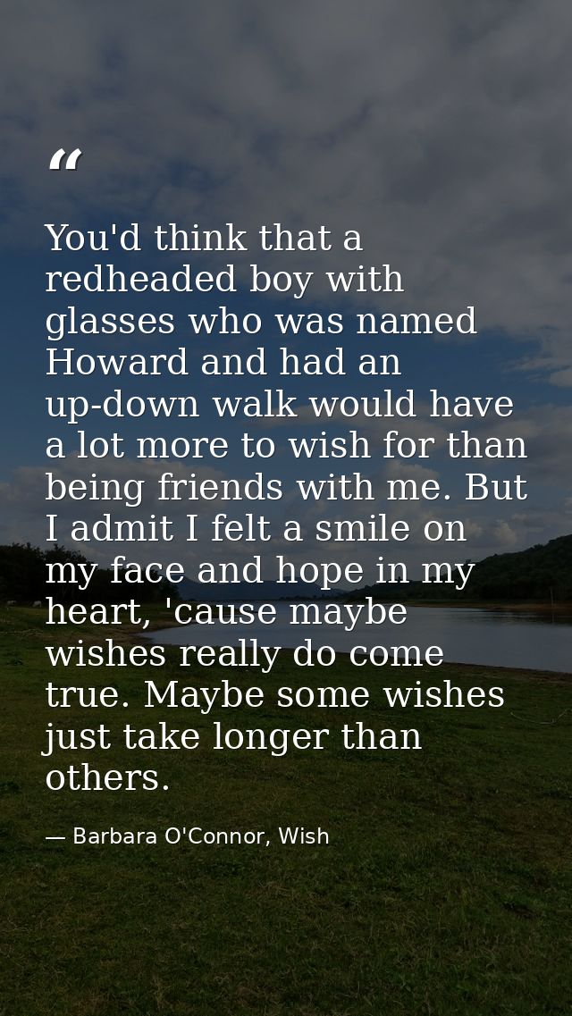 You'd think that a redheaded boy with glasses who was named Howard and had an up-down walk would have a lot more to wish — Barbara O'Connor, Wish