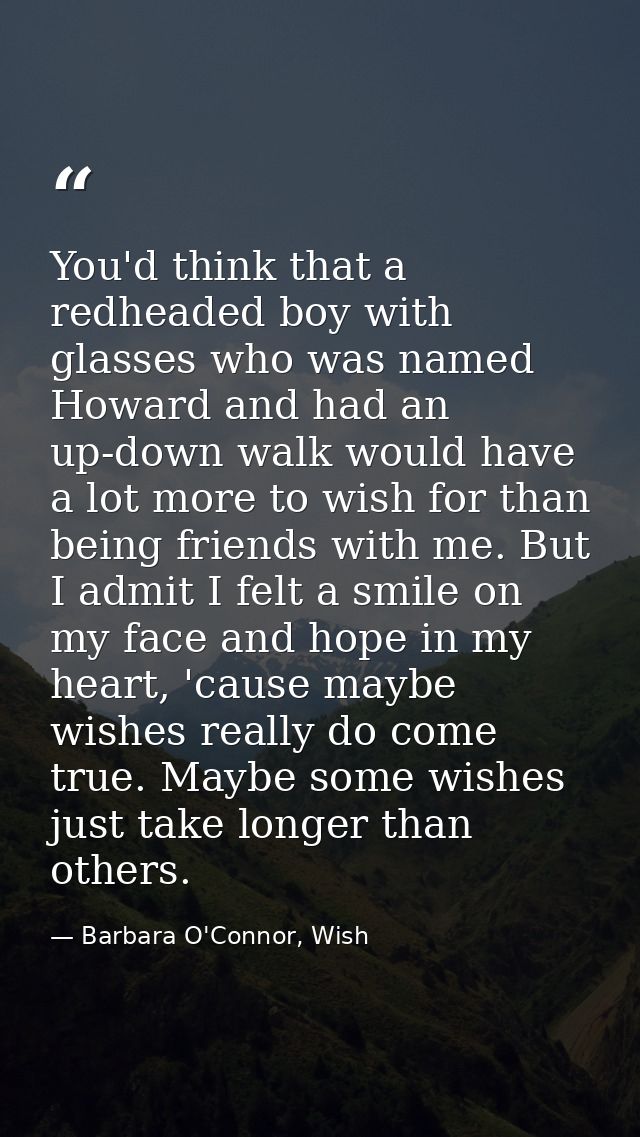 You'd think that a redheaded boy with glasses who was named Howard and had an up-down walk would have a lot more to wish — Barbara O'Connor, Wish