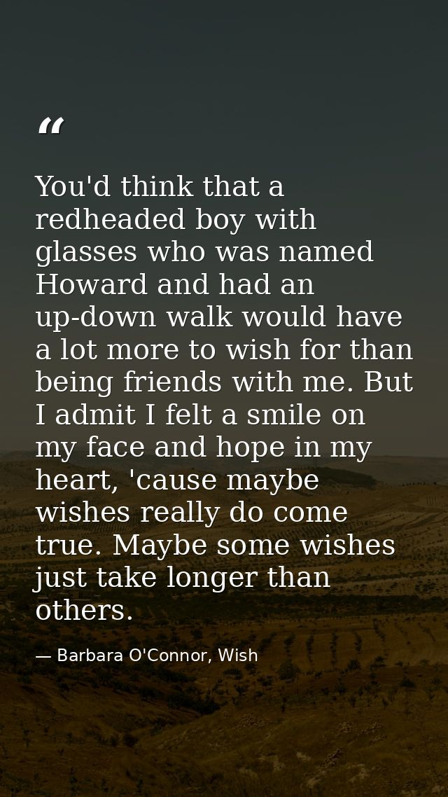 You'd think that a redheaded boy with glasses who was named Howard and had an up-down walk would have a lot more to wish — Barbara O'Connor, Wish
