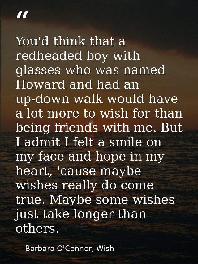 You'd think that a redheaded boy with glasses who was named Howard and had an up-down walk would have a lot more to wish — Barbara O'Connor, Wish