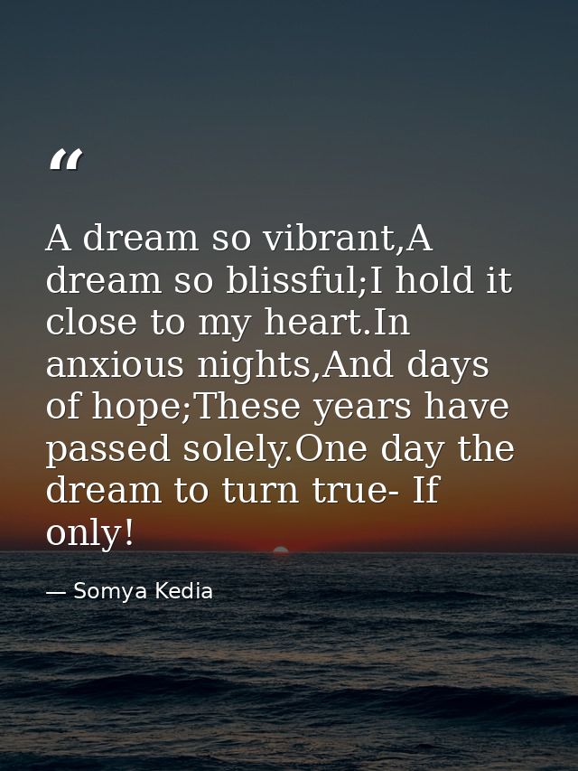 A dream so vibrant,A dream so blissful;I hold it close to my heart.In anxious nights,And days of hope;These years have p — Somya Kedia