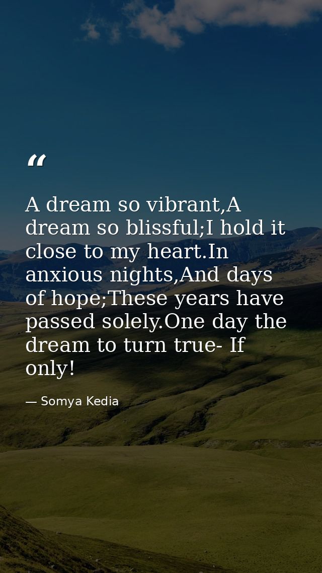 A dream so vibrant,A dream so blissful;I hold it close to my heart.In anxious nights,And days of hope;These years have p — Somya Kedia