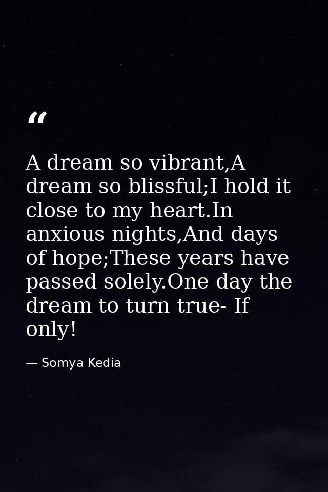 A dream so vibrant,A dream so blissful;I hold it close to my heart.In anxious nights,And days of hope;These years have p — Somya Kedia