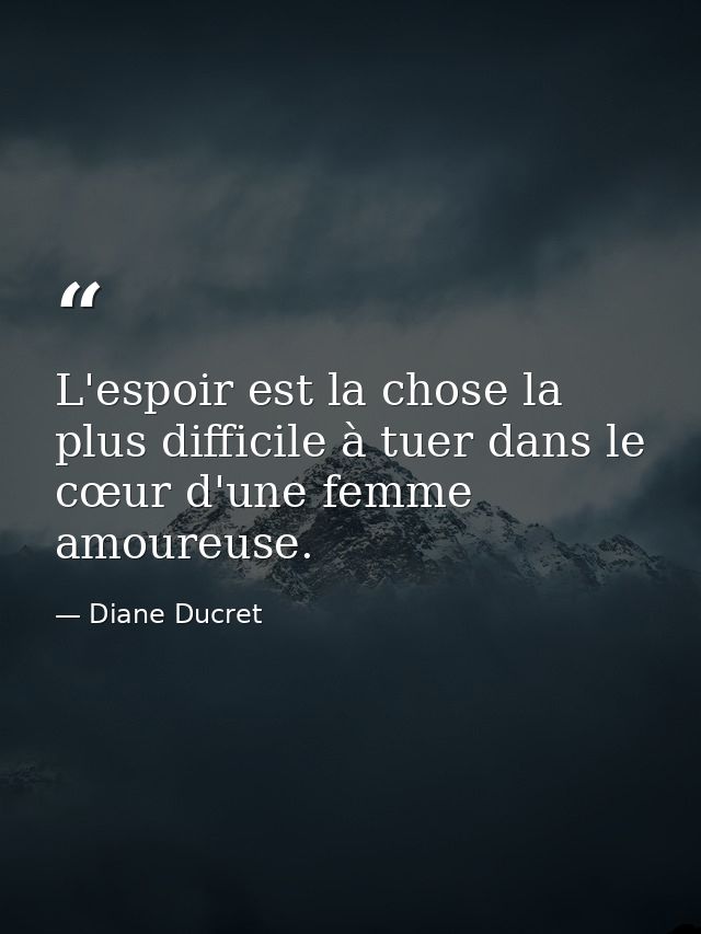 L'espoir est la chose la plus difficile à tuer dans le cœur d'une femme amoureuse. — Diane Ducret