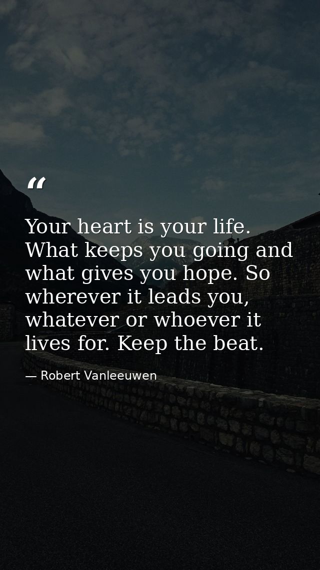 Your heart is your life. What keeps you going and what gives you hope. So wherever it leads you, whatever or whoever it  — Robert Vanleeuwen