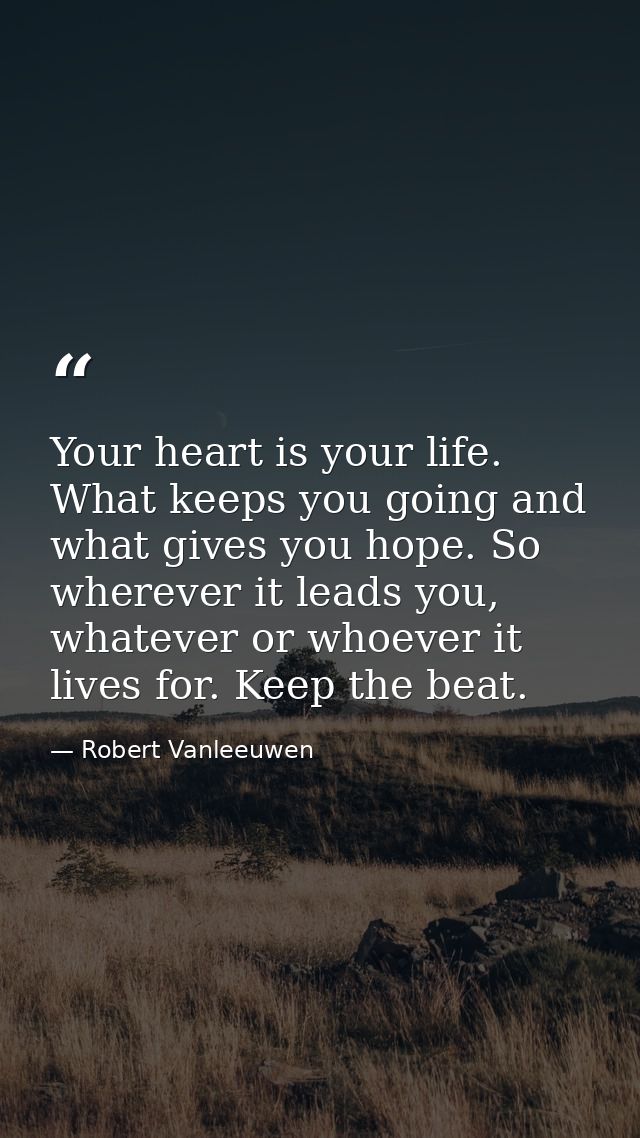 Your heart is your life. What keeps you going and what gives you hope. So wherever it leads you, whatever or whoever it  — Robert Vanleeuwen