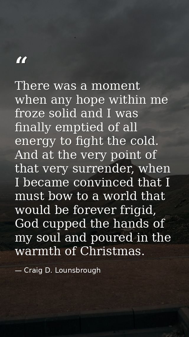 There was a moment when any hope within me froze solid and I was finally emptied of all energy to fight the cold. And at — Craig D. Lounsbrough