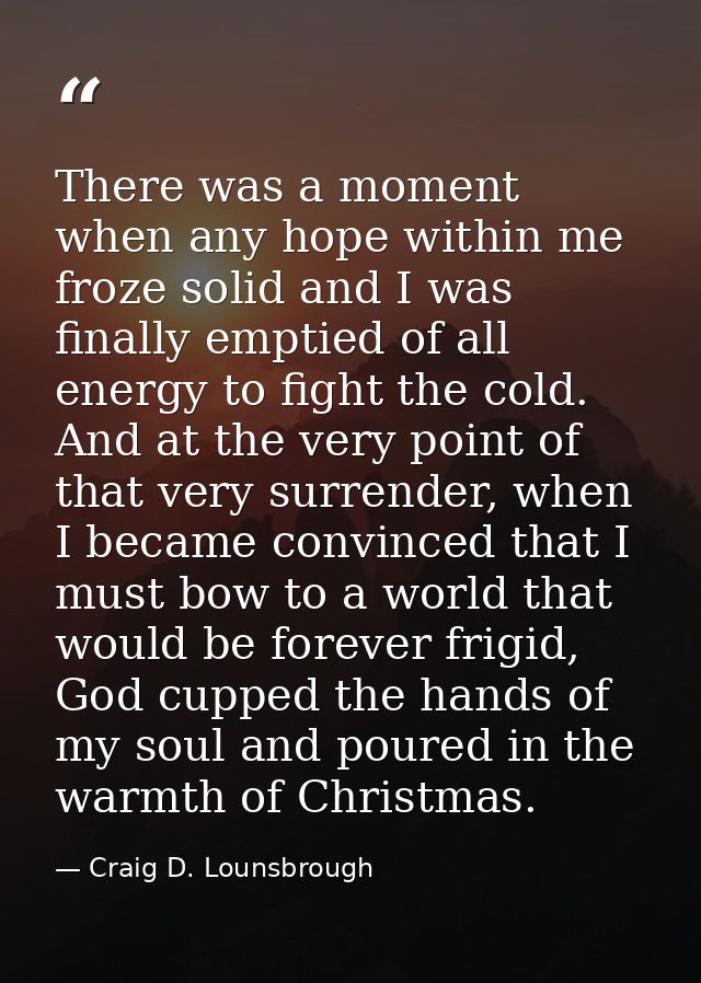 There was a moment when any hope within me froze solid and I was finally emptied of all energy to fight the cold. And at — Craig D. Lounsbrough