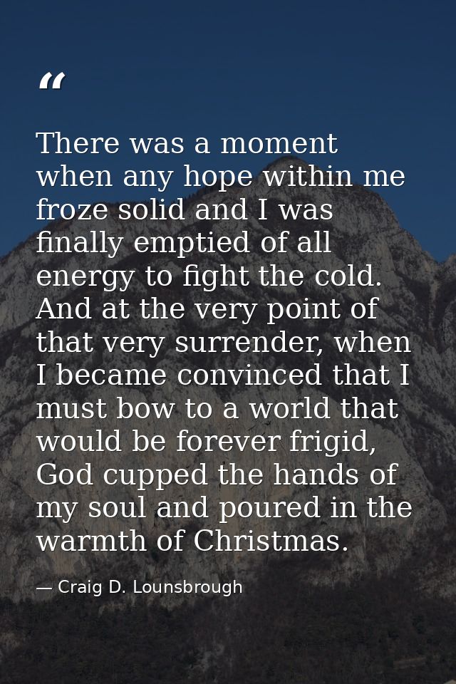 There was a moment when any hope within me froze solid and I was finally emptied of all energy to fight the cold. And at — Craig D. Lounsbrough