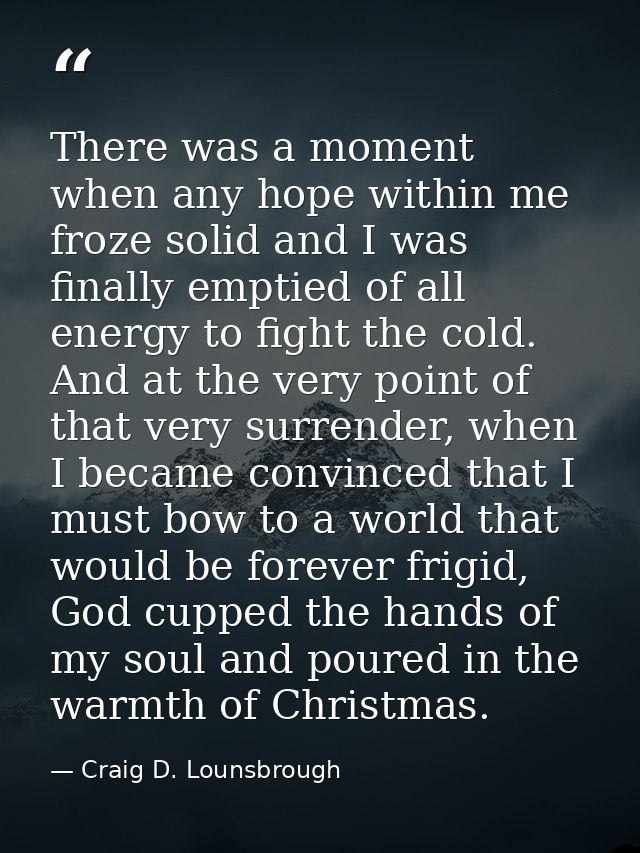 There was a moment when any hope within me froze solid and I was finally emptied of all energy to fight the cold. And at — Craig D. Lounsbrough