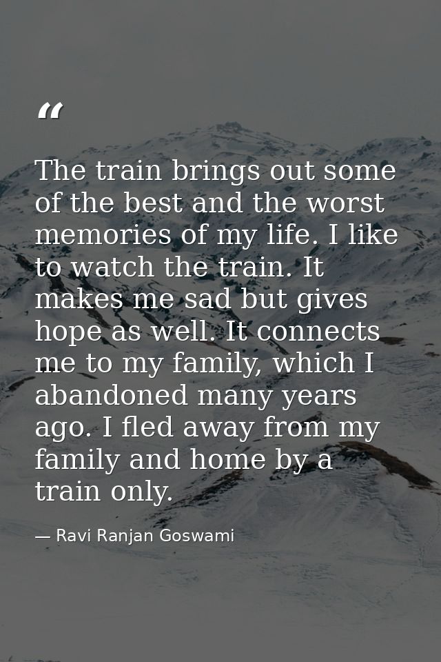 The train brings out some of the best and the worst memories of my life. I like to watch the train. It makes me sad but  — Ravi Ranjan Goswami