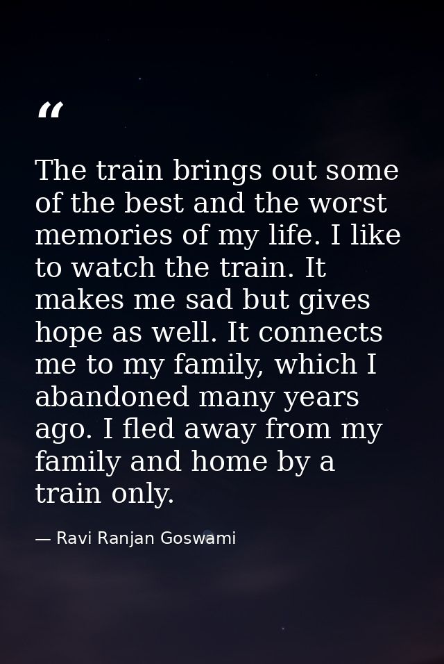 The train brings out some of the best and the worst memories of my life. I like to watch the train. It makes me sad but  — Ravi Ranjan Goswami